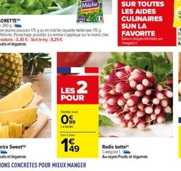 les 2  pour  vendu soul  099  la botte  les 2 pour  199  sur toutes  les aides culinaires sun la favorite  selon disponibilités en magasin  radis botte catégorie 1. au rayon fruits et légumes 