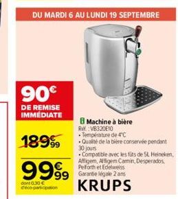 90€  DE REMISE IMMEDIATE  18999  9999  dont 0.30 € deco-participation  DU MARDI 6 AU LUNDI 19 SEPTEMBRE  99 Garantie légale 2 ans KRUPS  B Machine à bière  Ref. VB320E10  • Température de 4°C -Qualité