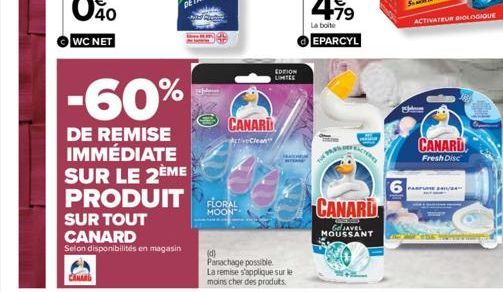 -60%  DE REMISE IMMÉDIATE SUR LE 2ÈME PRODUIT FLORAL  MOON  SUR TOUT  CANARD  Selon disponibilités en magasin  CANARD  ActiveClean  HA  (d) Panachage possible.  La remise s'applique sur le moins cher 