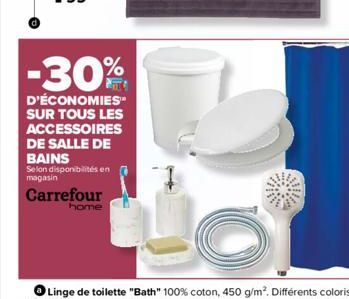 -30%  D'ÉCONOMIES SUR TOUS LES ACCESSOIRES DE SALLE DE BAINS  Selon disponibilités en magasin  Carrefour  home 