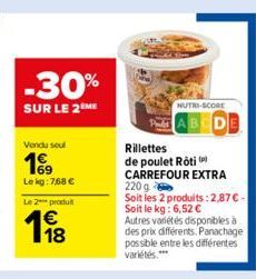 -30%  SUR LE 2EME  Vendu seul  199  Lekg: 7,68 €  Le 2 produ  118  NUTRI-SCORE  Rillettes de poulet Roti CARREFOUR EXTRA 220 g Soit les 2 produits: 2,87 € - Soit le kg: 6,52 € Autres variétés disponib