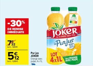 -30%  DE REMISE IMMÉDIATE  732  LeL: 183€  512  €  LeL: 128 €  Pur jus JOKER Orange avec pulpe, 4x 1L.  JOKER  de fruitier depuis 1936  Purjus  LOT E  4x1L  HA Pods  ORANGE AVEC PULPE  