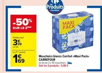 -50%  sur le 2 me  vendu seul  399  le lot  le 2 produt  €  1%⁹  produits  carrefour  maxi  pack  confest 2:37  mouchoirs blancs confort «maxi pack> carrefour  le lot de 3 x 110 mouchoirs. soit les 2 