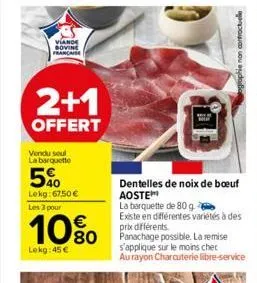 viande francaise  2+1  offert  vendu seul la barquette  5%  lekg: 67,50 € les 3 pour  10%  lokg: 45 €  grophie non contractuelle  dentelles de noix de boeuf aoste  la barquette de 80 g  existe en diff