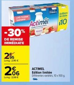 x10 fraise banane  -30%  DE REMISE IMMÉDIATE  2⁹5  Lekg: 2,95 €  206  €  Lekg: 2,06 €  Actimel  entre  HOMIN  édition limitée  10  ACTIMEL  Edition limitée Différentes variétés, 10 x 100 g 