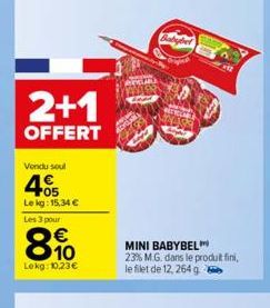 2+1  OFFERT  Vondu soul  405  Le kg: 15,34 € Les 3 pour  8.10  €  Lekg: 10,23€  MINI BABYBEL 23% M.G. dans le produit fini, le filet de 12, 264 g 