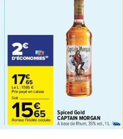 2€  D'ÉCONOMIES  17%  LeL: 1765 € Prix payé en caisse Sot  15€5  Remise Fidelite déduite  Captain Morga  Spiced Gold CAPTAIN MORGAN  A base de Rhum, 35% vol, 1L2 