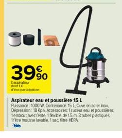 39%  L'aspirateur dont 1€ d'éco-participation  Aspirateur eau et poussière 15 L Puissance : 1000 W, Contenance: 15 L, Cuve en acier inox, Dépression: 18 Kpa, Accessoires: 1suceur eau et poussières, 1e