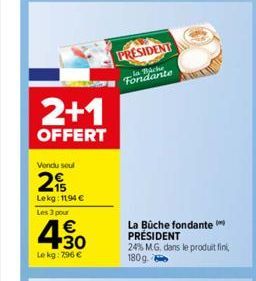 2+1  OFFERT  Vondu soul  2  Lekg: 1194 €  Les 3 pour  €  +30 Le kg: 7,96 €  PRESIDENT  la Backe Fondante  La Bûche fondante PRÉSIDENT  24% MG, dans le produit fini, 180g. 