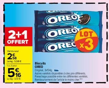 2+1  OFFERT  Vendu soul  58  Lekg: 5.58 € les 3 pour  5%6  €  Lekg: 3,72 €  OREOF  OREO  ORIGINAL  Biscuits OREO Original, 3x154g  Autres variétés disponibles à des prix différents. Panachage possible