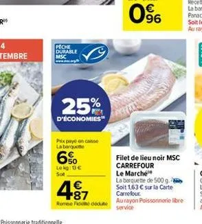 peche durable msc  25%  d'économies  prix paye en caisse la barquette  6%  lekg: 13€ solt  487  €  remise de dédute  0⁹6  filet de lieu noir msc carrefour le marché  la barquette de 500 g. soit 1,63 €