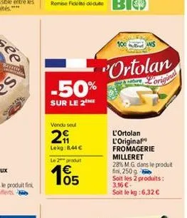 rever  ****  vendu soul  29  lekg:844 € le 2 produt  105  100  "ortolan  & nature  original  ans  l'ortolan l'original fromagerie milleret 28% m.g. dans le produit fini, 250 g  soit les 2 produits:  3