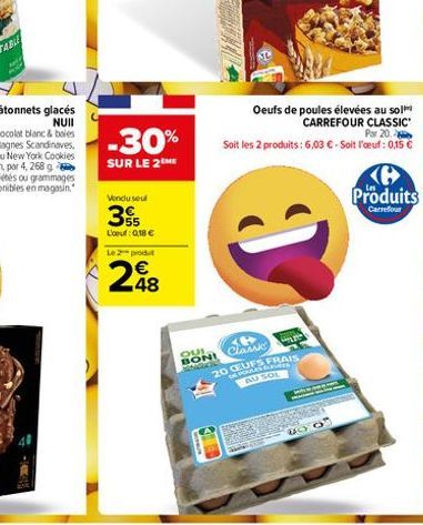 -30%  SUR LE 2THE  Vendu seul  355  L'oeuf: 0,18 €  Le 2 produt  248  OUI  BONI NOK  Oeufs de poules élevées au sol CARREFOUR CLASSIC  Clam  Par 20 Soit les 2 produits: 6,03 € - Soit l'oeuf: 0,15 €  2