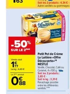 -50%  sur le 2 me  vendu seul  19  lekg: 4,43 €  le 2 produt  088  fattore  nose  laitière  free put cine meritle  petit pot de crème la laitière <offre découverte nestle  vanille, chocolat, café ou c