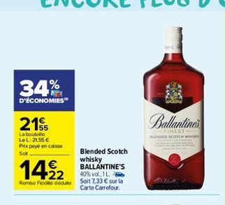 34%  D'ÉCONOMIES  21  La boutolle LeL: 21,55 € Prix payé en caisse Sot  Blended Scotch  1422  whisky BALLANTINE'S  40% vol., 1 L. Remise Fideite dédute Soit 7,33 € sur la  Carte Carrefour.  Ballantine