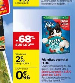 -68%  SUR LE 2M  Vendu seul  299  Lekg: 14,95€  Le 2-produt  0⁹6  ✔  MAXI  felix PACK  200  Pary  Friandises pour chat FELIX Saveur Océan ou Original mix (poulet, fole, dinde), 200 g Soit les 2 produi