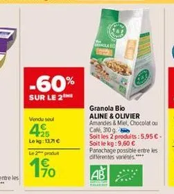 -60%  sur le 2  vendu seul  4  25  le kg: 13.71 €  le 2 produ  70  granola bio  aline & olivier  amandes & miel, chocolat ou  café, 310 g  soit les 2 produits: 5,95 €. soit le kg: 9,60 €  panachage po