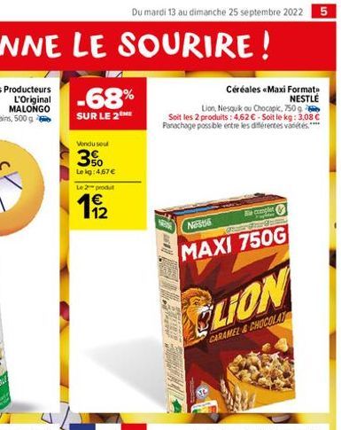 -68%  SUR LE 2  Vendu seul  3%  Le kg: 4,67 €  Le 2 produt  62  Du mardi 13 au dimanche 25 septembre 2022 5  Lion, Nesquik ou Chocapic, 750 g Soit les 2 produits: 4,62 € - Soit le kg: 3,08 € Panachage