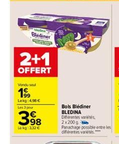 Blediner  2+1  OFFERT  Vendu seul  1⁹9  Lekg: 4,96 € Les 3 pour  398  Lekg: 3,32 €  Bols Blédiner BLEDINA Différentes variétés, 2x200g  Panachage possible entre les différentes variétés.***** 