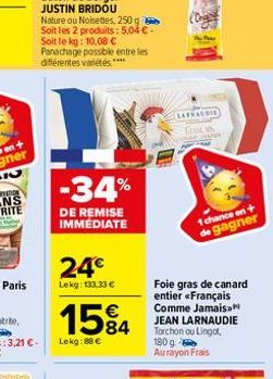 -34%  DE REMISE IMMÉDIATE  24€  Lekg: 133.33 €  15% 4  84  Lekg: 88 €  LARS AUDIE TOOLS  1 chance on +  de gagner  Foie gras de canard entier «Français Comme Jamais JEAN LARNAUDIE Torchon ou Lingot, 1