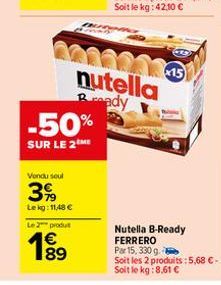 Vendu soul  39  Lekg: 11,48 €  -50%  SUR LE 2 ME  Le 2 produt  189  €  nutella Rady  15  Nutella B-Ready FERRERO  Par 15, 330 g.  Soit les 2 produits: 5,68 € - Soit le kg:8,61 € 