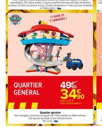 QUARTIER GÉNÉRAL  SONS ET LUMIÈRES !  49%  34.⁹0  dont 0,20 € d'éco-participation  Quartier général  Avec toboggan, ascenseur et longue vue! Sons réalistes et effets lumineux. Une figurine de Chase et