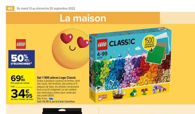 46 Du mardi 13 au dimanche 25 septembre 2022  LEGO  50%  D'ÉCONOMIES  69%  Prix payé en caisse  Sot  34.95 495  Remse Fideite dédute Dès 4 ans.  Set 1 500 pièces Lego Classic Grace à plusieurs couleur