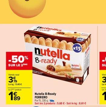 Vendu seul  399  Lekg: 11,48 €  nutella -50% B-ready  SUR LE 2ME  Le 2 produ  1989  €  Dutelia  Nutella B-Ready FERRERO Par 15, 330 g.  Soit les 2 produits: 5,68 € - Soit le kg:8,61 €  x15  nutela 