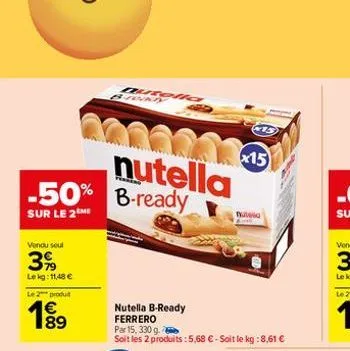 vendu seul  399  lekg: 11,48 €  nutella -50% b-ready  sur le 2me  le 2 produ  1989  €  dutelia  nutella b-ready ferrero par 15, 330 g.  soit les 2 produits: 5,68 € - soit le kg:8,61 €  x15  nutela 