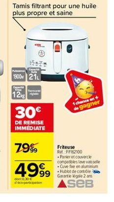 P  1900 21  CH  ber Te  12  Tamis filtrant pour une huile plus propre et saine  30€  DE REMISE IMMÉDIATE  7999  4999  dont 0.30 € d'eco-participation  1 chance en+ de gagner  Friteuse Ref.:FF162100  P