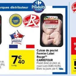 volaille francaise  lekg  € 40  r  cuisse de poulet fermier label rouge carrefour poulet élevé en plein air, nouri sans ogm (0,9%) blanc ou jaune, par 4. 