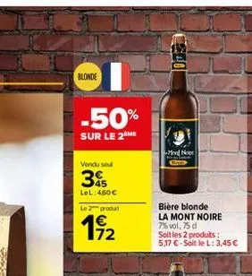 blonde  -50%  sur le 2 me  vendu sel  35  lel: 460 €  le 2 produl  1/2  40  mont nor  bière blonde la mont noire 7%vol,75 d  soit les 2 produits: 5,17 € - soit le l: 3,45 € 