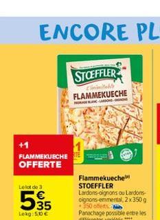 +1  FLAMMEKUECHE TE OFFERTE  Le lot de 3  595  Lekg: 5,0 €  STOEFFLER  L'inimitable FLAMMEKUECHE HABLANC-LARSONS-ON  Flammekueche  STOEFFLER  Lardons-oignons ou Lardons-oignons-emmental, 2x 350 g 350 