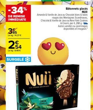 -34%  DE REMISE IMMÉDIATE  3%  Lekg: 14,37 €  254  Le kg: 9,48 €  SURGELÉ  732  Nuii  ICE CREAM ADVENTURE  ALMOND & JAVA VANILLA  Bâtonnets glacés NUII  Amande & Vanille de Java ou Chocolat blanc & bo