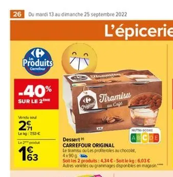 26 du mardi 13 au dimanche 25 septembre 2022  produits  carmefour  -40%  sur le 2the  vendu seul  29  le kg: 753 €  le 2 produ  € 163  original  resta  dessert  carrefour original  le tramisu ou les p