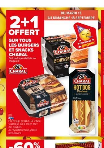 2+1  OFFERT  SUR TOUS LES BURGERS ET SNACKS CHARAL  Selon disponibilités en magasin  CHARAL  CHARAL Exeg WRRAS  BBQ  N CHARAL  ABO  (m)  Parec lege possib La cie s'applique sur le moins cher des produ