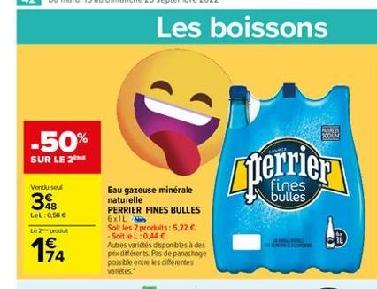 -50%  SUR LE 2ME  Vendu seul  348  LeL: 0,58 €  Le 2 produt  194  74  Les boissons  Eau gazeuse minérale naturelle  PERRIER FINES BULLES  6x1L  Soit les 2 produits: 5,22 € -Soit le L:0,44 €  Autres va