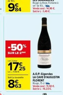 €  994  84  -50%  sur le 2 me  les 2 pour  1725  le l: 1150 €  soit la bouteille  863  gigondas  a.o.p. gigondas  la cave d'augustin florent rouge, 75 d  vendu seul: 11,50 €. soit le l: 15,33 €. 