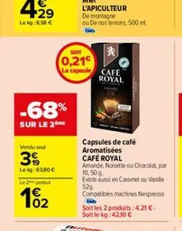 €  4⁹9  29 lekg:8.58 €  vendu soul  39  le kg: 63,80 €  -68%  sur le 2eme  le 2 produ  102  soit  (0,21  la capsule cafe  royal  capsules de café  aromatisées  café royal  amande, noisette ou chocolat