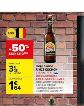 blonde  -50%  sur le 2he  vendu seul  3%8  lel:4.37€  le 2 produ  164  bière blonde  rince cochon  8,5% vol., 75 d.  soit les 2 produits:  4,92 €-soit le l: 3,28 € autres variétés disponibles à des pr