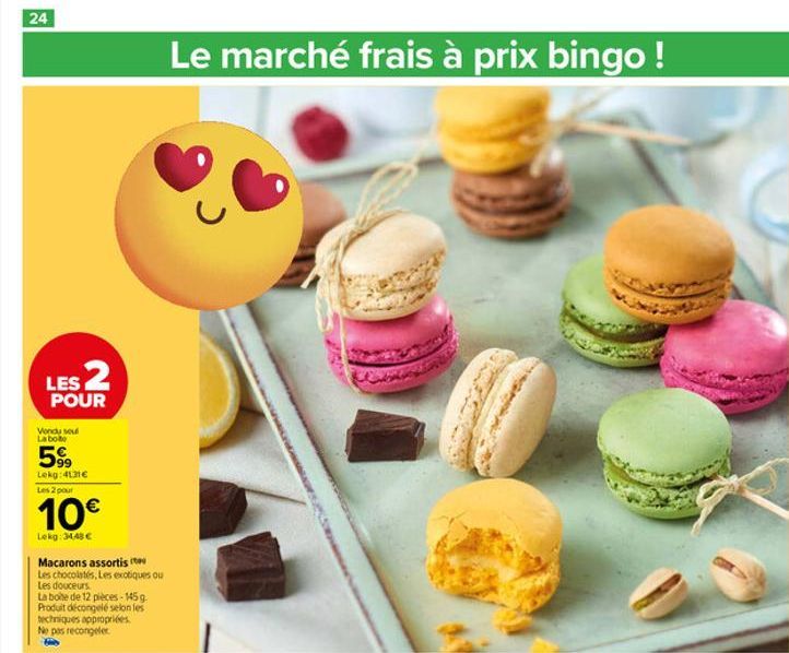 24  LES 2  POUR  Vondy soul La bote  599  Lekg:4131€ Les 2 pour  10€  Lekg:34,48 €  Macarons assortis  Les chocolates, Les exotiques ou Les douceurs  La boite de 12 pièces-145g Produit décongelé selon