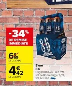 -34%  de remise immediate  6%9  lel: 3.38 €  € +42  lel:223€  86 86 86  86  original  bière 8.6  original 8,6% vol, red 7,9% vol ou double trigger 6,5% vol.6 x 33 d.  