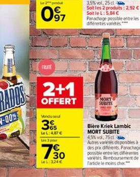 FRUITE  2+1  OFFERT  Vendu seul  3%  LeL:4.87 € Les 3 pour  დო:  LeL: 324 €  Bière Kriek Lambic MORT SUBITE  MORT SUBITE  4,5% vol. 75 cl  Autres variétés disponibles à des prix différents. Panachage 