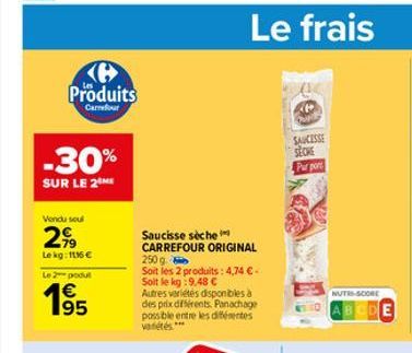 Produits  Carrefour  -30%  SUR LE 2 ME  Vendu soul  2,99  Le kg: 1116 €  Le 2 podul  € 195  Saucisse sèche  CARREFOUR ORIGINAL 250 g  Soit les 2 produits: 4,74 € - Soit le kg:9,48 €  Autres variétes d