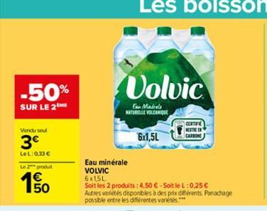 -50%  SUR LE 2ME  Vendu seul  3€  LeL: 0,33 €  Le 2 produt  150  Volvic  Fa Mindrale NATURELLE VOLCANIQUE  6x1,5L  Eau minérale  VOLVIC  6x1,5L  Soit les 2 produits: 4,50 €-Soit le L:0,25 € Autres var