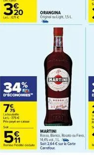 34%  d'économies  7%  labout lel:775€ prix payé en casse  sot  orangina original ou light, 15 l  w  martini  martini ross 14,4% vol 1l. rome fou soit 2,64 € sur la carte  5  carrefour 