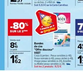 -80%  SUR LE 2THE  Vendu seul  8%  Le pack  Le 2ème produt  12  Bandes de cire  Soit 5,53 € sur la Carte Carrefour.  1 chance en+ gagner  Veet  "Offre douceur"  VEET Corps & jambes: Peaux sensibles (x