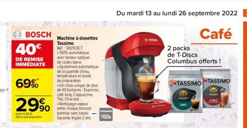 BOSCH  40€  DE REMISE IMMÉDIATE  69%  29% 90  dont 0.24 € deco-participation  Machine à dosettes Tassimo  RE: TAS1103C7 -100% automatique avec lecteur optique de codes barre Ajustement automatique de 