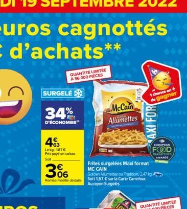 SURGELÉ  34%  D'ÉCONOMIES  43  Lekg: 187€ Prix payé en caisse Sot  QUANTITÉ LIMITÉE A 56 000 PIECES  366  Remise Fidel dédute  McCain Allumettes  Frites surgelées Maxi format MC CAIN  Golden Allumette