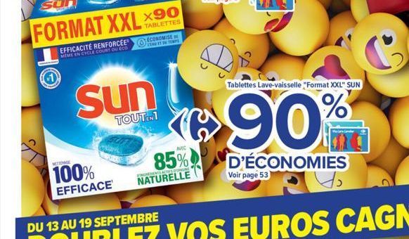 EFFICACITÉ RENFORCÉE MEME EN CYCLE COURT OU ECO  EAU DE TEMPS  Sun  TOUTENI  NETDAGE  100%  EFFICACE  AVEC  85%  ENDENTS ACTIFS DONAL  NATURELLE  G  Tablettes Lave-vaisselle "Format XXL" SUN  90%  Voi